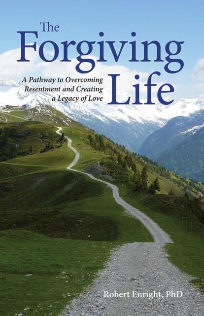 The Forgiving Life : A Pathway to Overcoming Resentment and Creating a Legacy of Love, Hardback Book