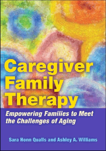 Caregiver Family Therapy : Empowering Families to Meet the Challenges of Aging, Hardback Book