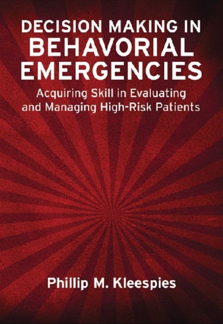 Decision Making in Behavioral Emergencies : Acquiring Skill in Evaluating and Managing High-Risk Patients, Hardback Book
