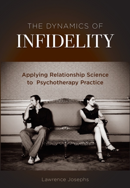 The Dynamics of Infidelity : Applying Relationship Science to Psychotherapy Practice, Hardback Book