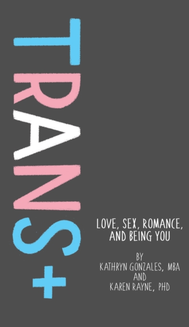 Trans+ : Love, Sex, Romance, and Being You, Hardback Book