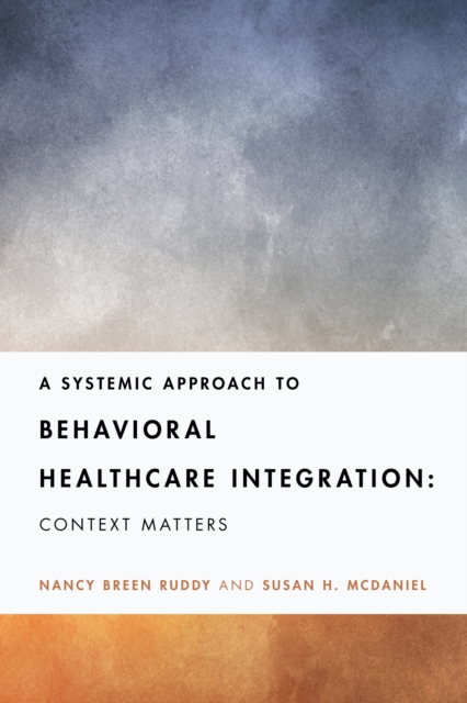 A Systemic Approach to Behavioral Healthcare Integration : Context Matters, Paperback / softback Book