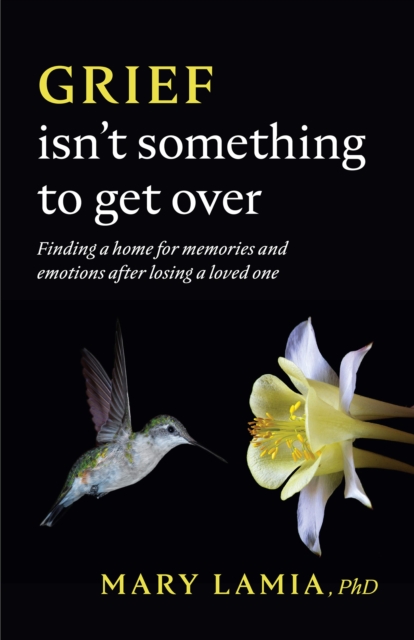 Grief Isn't Something to Get Over : Finding a Home for Memories and Emotions After Losing a Loved One, Paperback / softback Book