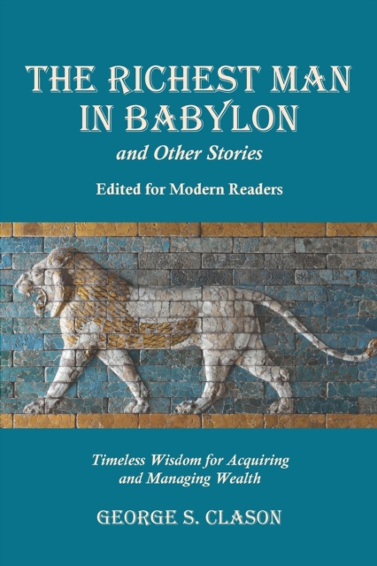 The Richest Man in Babylon and Other Stories, Edited for Modern Readers : Timeless Wisdom for Acquiring and Managing Wealth, Paperback / softback Book