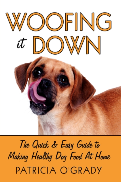 Woofing it Down : The Quick & Easy Guide to Making Healthy Dog Food at Home, Paperback / softback Book