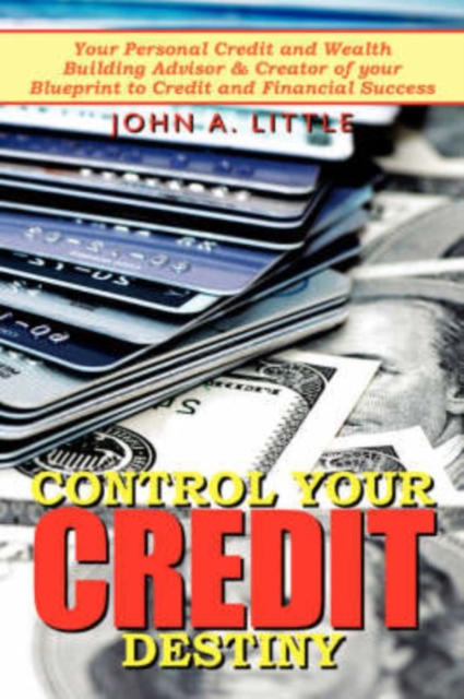 Control Your Credit Destiny : Your Personal Credit and Wealth Building Advisor & Creator of Your Blueprint to Credit and Financial Success, Paperback / softback Book