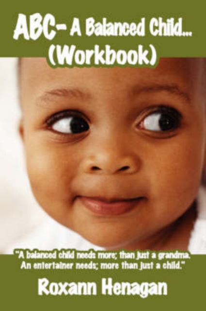 ABC- A Balanced Child... (Workbook) : "A Balanced Child Needs More; Than Just a Grandma. An Entertainer Needs; More Than Just a Child.", Paperback / softback Book