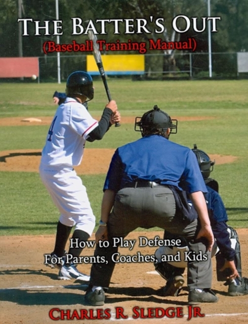 The Batter's Out (Baseball Training Manual) : How to Play Defense: For Parents, Coaches, and Kids, Paperback / softback Book