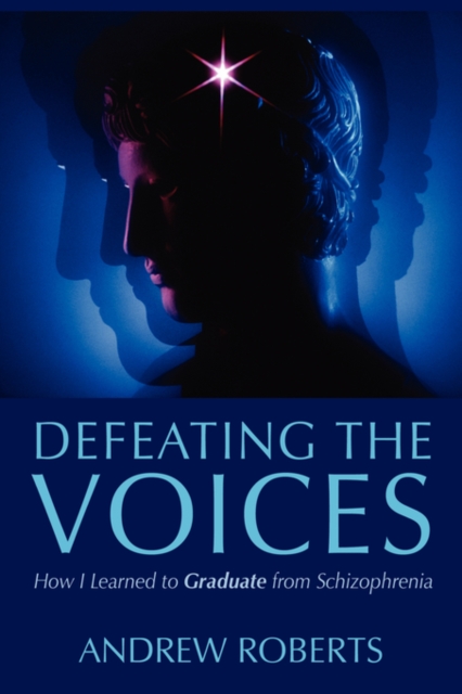 Defeating the Voices : How to Graduate from Schizophrenia, Paperback / softback Book