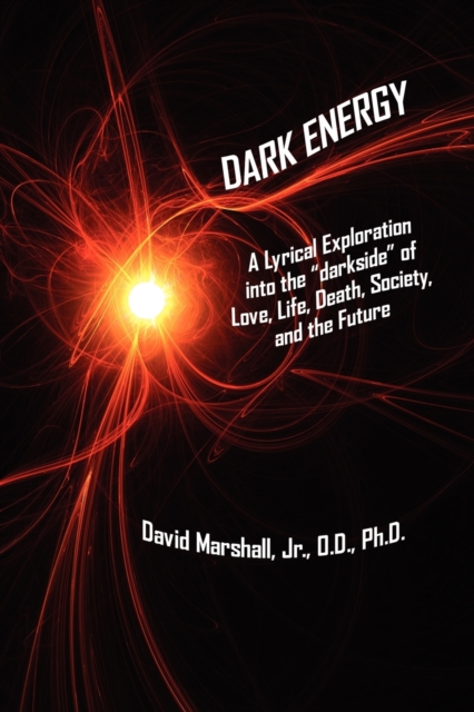 Dark Energy : A Lyrical Exploration into the "Darkside" of Love, Life, Death, Society, and the Future, Paperback / softback Book