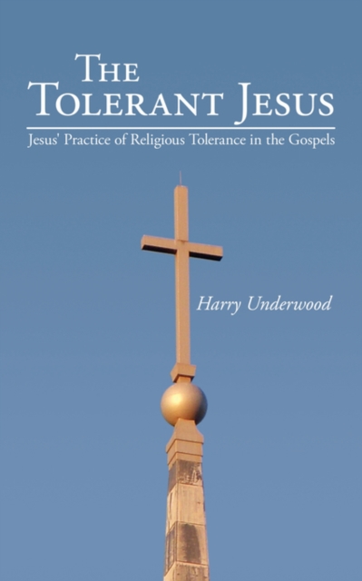 The Tolerant Jesus : Jesus' Practice of Religious Tolerance in the Gospels, Paperback / softback Book