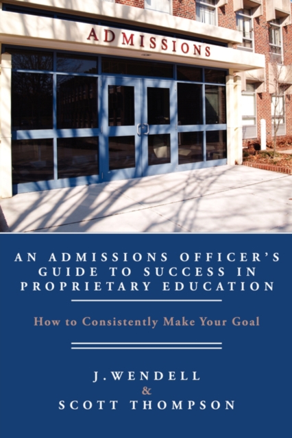 An Admissions Officer's Guide to Success in Proprietary Education : How To Consistently Make Your Goal, Paperback / softback Book