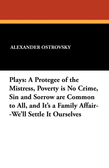 Plays : A Protegee of the Mistress, Poverty Is No Crime, Sin and Sorrow Are Common to All, and It's a Family Affair--We'll Settle It Ourselves, Paperback / softback Book