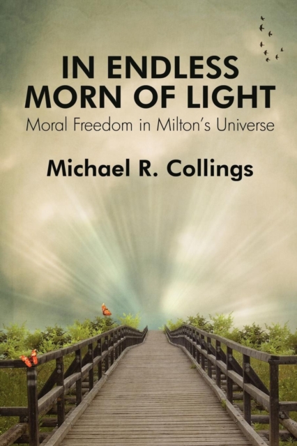 In Endless Morn of Light : Moral Freedom in Milton's Universe, Paperback / softback Book