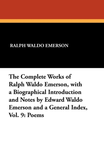 The Complete Works of Ralph Waldo Emerson, with a Biographical Introduction and Notes by Edward Waldo Emerson and a General Index, Vol. 9 : Poems, Paperback / softback Book