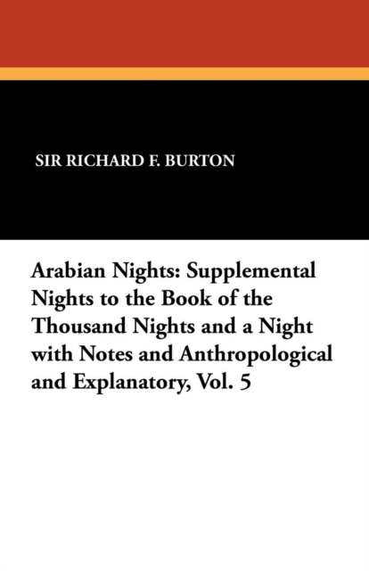 Arabian Nights : Supplemental Nights to the Book of the Thousand Nights and a Night with Notes and Anthropological and Explanatory, Vol, Paperback / softback Book
