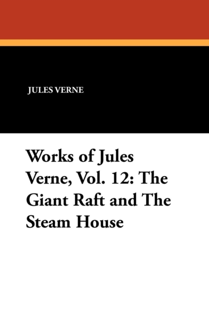 Works of Jules Verne, Vol. 12 : The Giant Raft and the Steam House, Paperback / softback Book