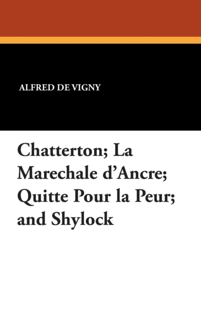 Chatterton; La Marechale D'Ancre; Quitte Pour La Peur; And Shylock, Paperback / softback Book