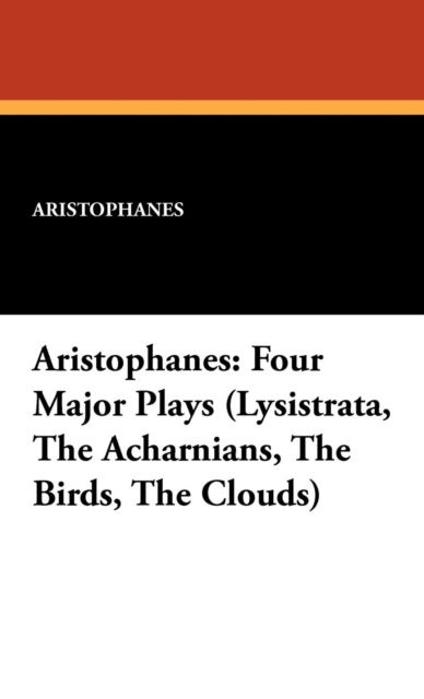 Aristophanes : Four Major Plays (Lysistrata, the Acharnians, the Birds, the Clouds), Hardback Book