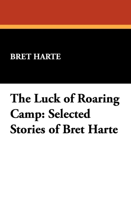 The Luck of Roaring Camp : Selected Stories of Bret Harte, Paperback / softback Book