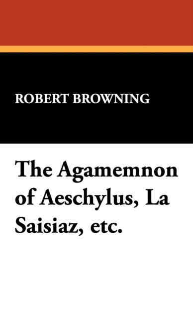 The Agamemnon of Aeschylus, La Saisiaz, Etc., Hardback Book