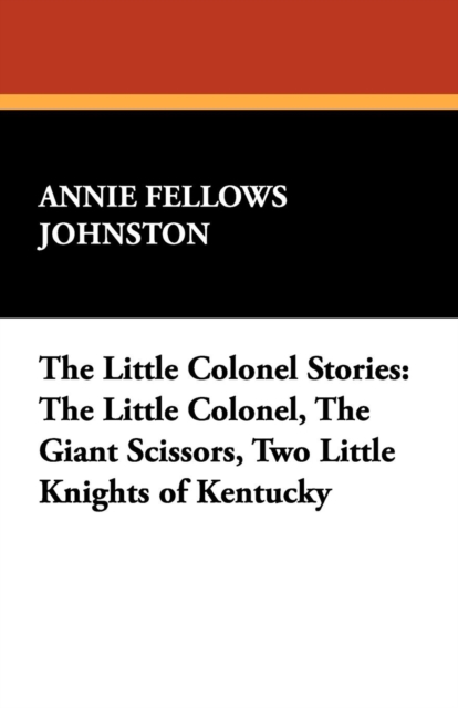 The Little Colonel Stories : The Little Colonel, the Giant Scissors, Two Little Knights of Kentucky, Paperback / softback Book