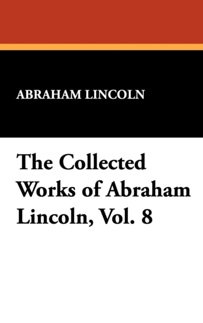 The Collected Works of Abraham Lincoln, Vol. 8, Hardback Book