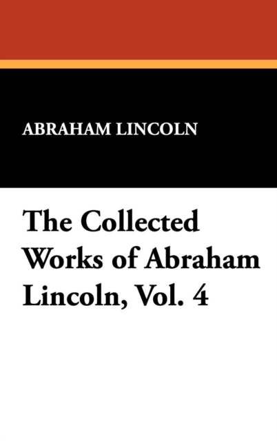 The Collected Works of Abraham Lincoln, Vol. 4, Hardback Book
