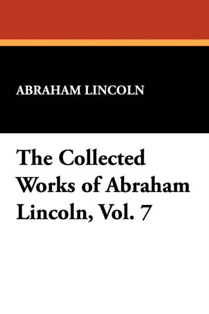 The Collected Works of Abraham Lincoln, Vol. 7, Paperback / softback Book