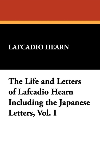 The Life and Letters of Lafcadio Hearn Including the Japanese Letters, Vol. I, Paperback / softback Book