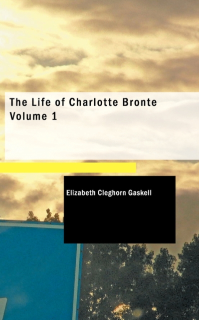 The Life of Charlotte Bronte Volume 1, Paperback / softback Book