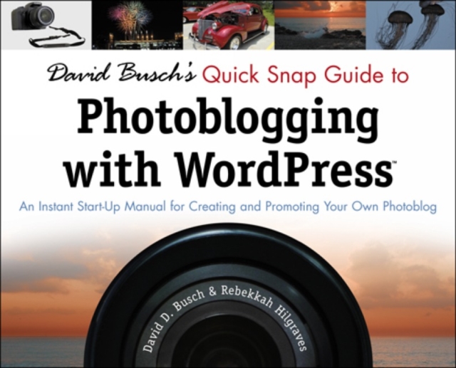 David Busch's Quick Snap Guide to Photoblogging with Word Press : An Instant Start-Up Manual for Creating and Promoting Your Own Photoblog, Paperback / softback Book