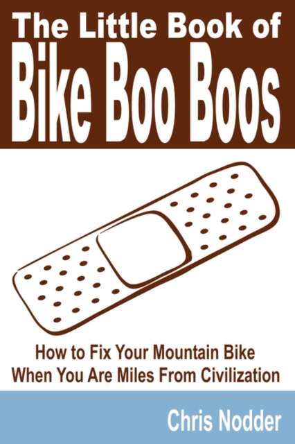 The Little Book of Bike Boo Boos - How to Fix Your Mountain Bike When You Are Miles From Civilization, Paperback / softback Book