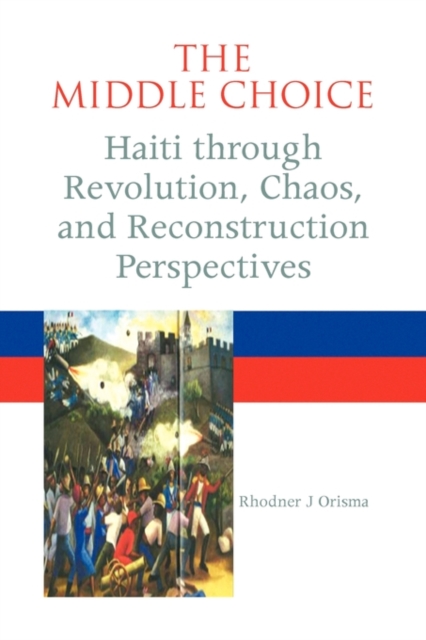 The Middle Choice : Haiti Through Revolution, Chaos, and Reconstruction Perspectives, Paperback / softback Book