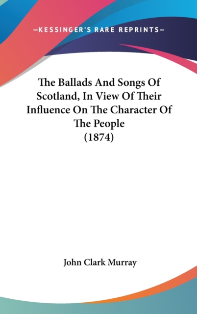 The Ballads And Songs Of Scotland, In View Of Their Influence On The Character Of The People (1874),  Book