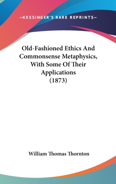 Old-Fashioned Ethics And Commonsense Metaphysics, With Some Of Their Applications (1873), Hardback Book