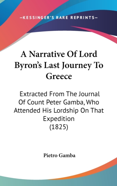 A Narrative Of Lord Byron's Last Journey To Greece : Extracted From The Journal Of Count Peter Gamba, Who Attended His Lordship On That Expedition (1825),  Book