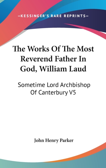The Works Of The Most Reverend Father In God, William Laud: Sometime Lord Archbishop Of Canterbury V5: Accounts Of Province, Etc. (1853), Hardback Book