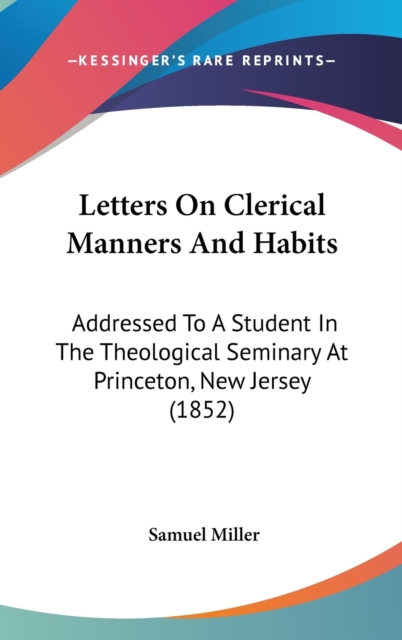 Letters On Clerical Manners And Habits : Addressed To A Student In The Theological Seminary At Princeton, New Jersey (1852),  Book