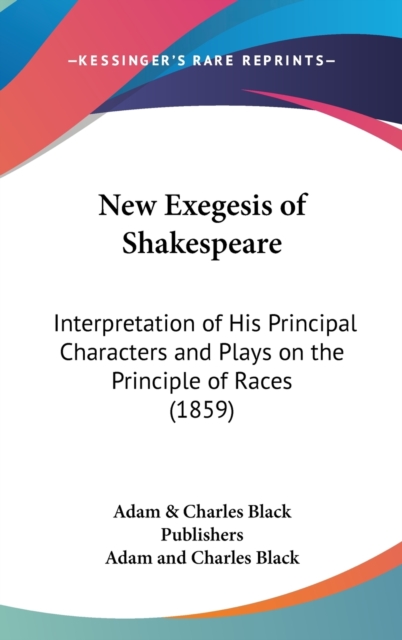 New Exegesis Of Shakespeare: Interpretation Of His Principal Characters And Plays On The Principle Of Races (1859), Hardback Book