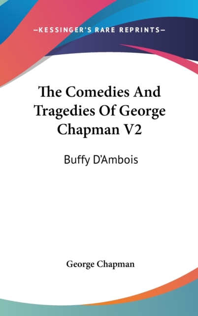 The Comedies And Tragedies Of George Chapman V2: Buffy D'Ambois: A Tragedy (1873), Hardback Book