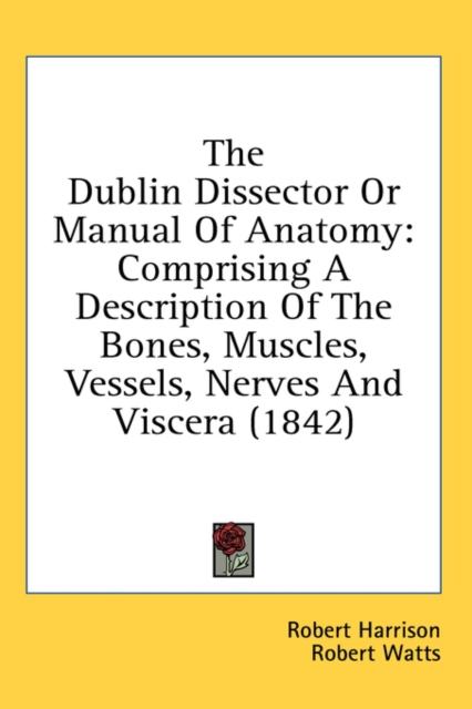 The Dublin Dissector Or Manual Of Anatomy: Comprising A Description Of The Bones, Muscles, Vessels, Nerves And Viscera (1842), Hardback Book