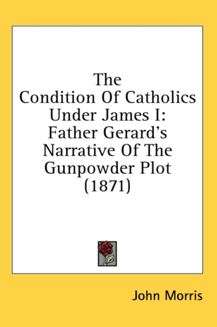 The Condition Of Catholics Under James I: Father Gerard's Narrative Of The Gunpowder Plot (1871), Hardback Book
