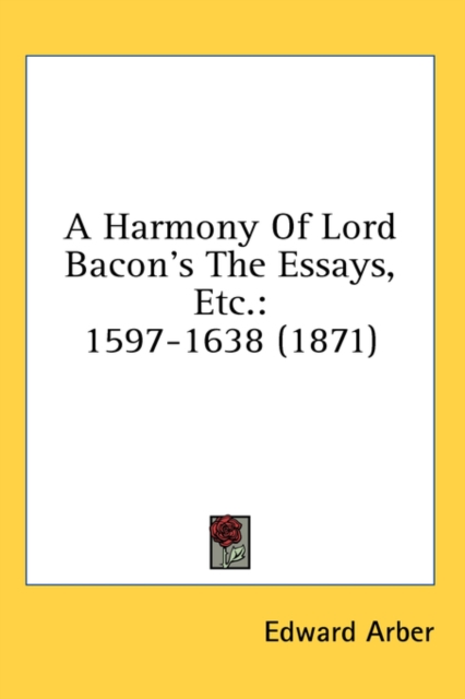 A Harmony Of Lord Bacon's The Essays, Etc.: 1597-1638 (1871), Hardback Book