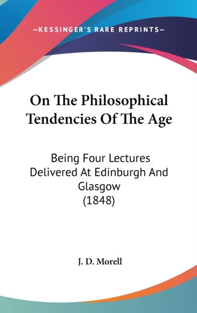 On The Philosophical Tendencies Of The Age : Being Four Lectures Delivered At Edinburgh And Glasgow (1848),  Book