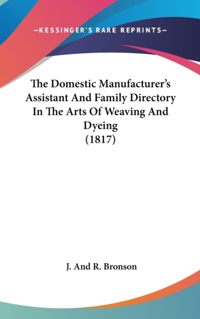 The Domestic Manufacturer's Assistant And Family Directory In The Arts Of Weaving And Dyeing (1817), Hardback Book