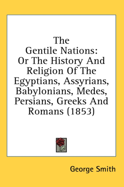 The Gentile Nations : Or The History And Religion Of The Egyptians, Assyrians, Babylonians, Medes, Persians, Greeks And Romans (1853),  Book