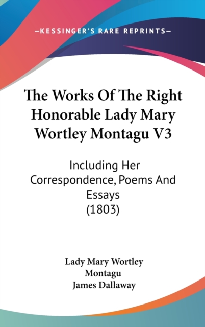 The Works Of The Right Honorable Lady Mary Wortley Montagu V3: Including Her Correspondence, Poems And Essays (1803), Hardback Book