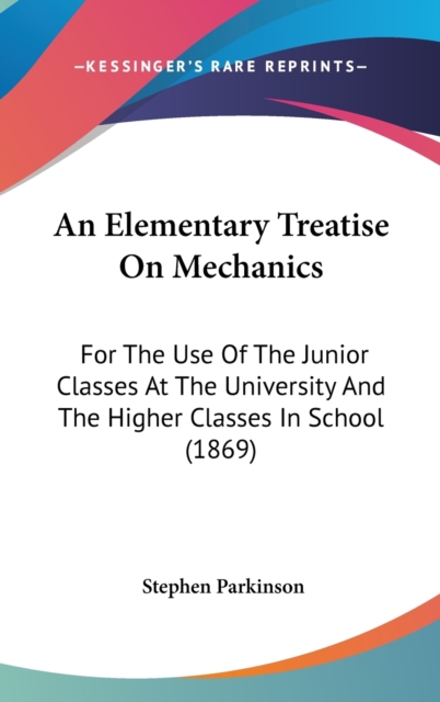 An Elementary Treatise On Mechanics: For The Use Of The Junior Classes At The University And The Higher Classes In School (1869), Hardback Book