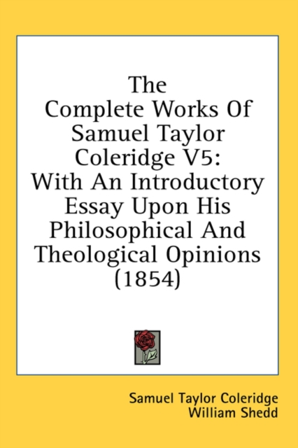 The Complete Works Of Samuel Taylor Coleridge V5 : With An Introductory Essay Upon His Philosophical And Theological Opinions (1854),  Book